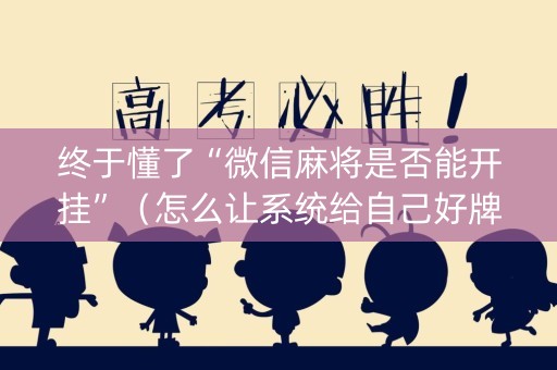 终于懂了“微信麻将是否能开挂”（怎么让系统给自己好牌)