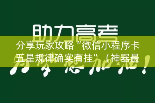 分享玩家攻略“微信小程序卡五星规律确实有挂”（神器最新免费)