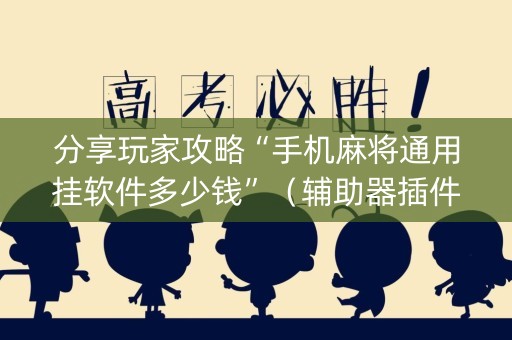 分享玩家攻略“手机麻将通用挂软件多少钱”（辅助器插件)