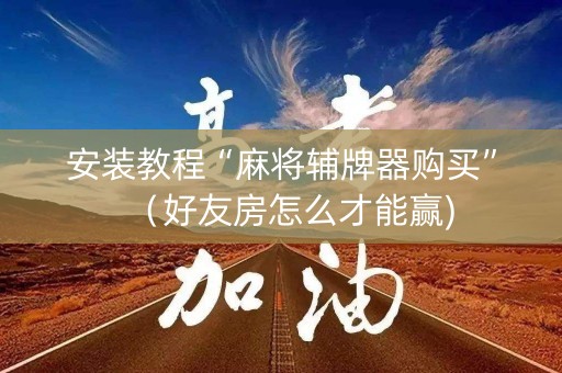 安装教程“麻将辅牌器购买”（好友房怎么才能赢)