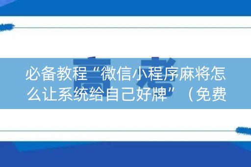 必备教程“微信小程序麻将怎么让系统给自己好牌”（免费辅助)