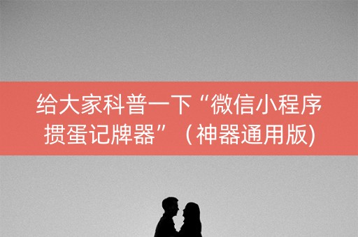 给大家科普一下“微信小程序掼蛋记牌器”（神器通用版)