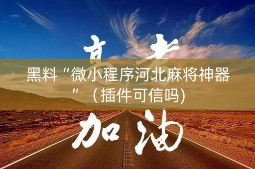 黑料“微小程序河北麻将神器”（插件可信吗)