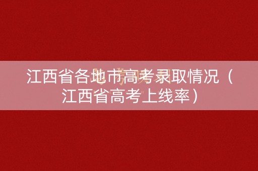 江西省各地市高考录取情况（江西省高考上线率）