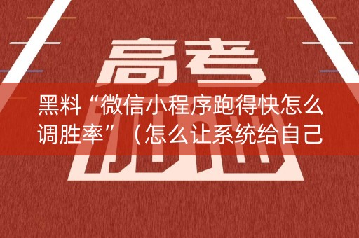 黑料“微信小程序跑得快怎么调胜率”（怎么让系统给自己好牌)