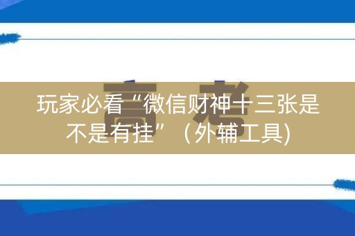 玩家必看“微信财神十三张是不是有挂”（外辅工具)