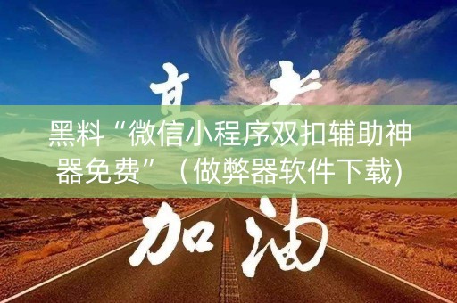 黑料“微信小程序双扣辅助神器免费”（做弊器软件下载)