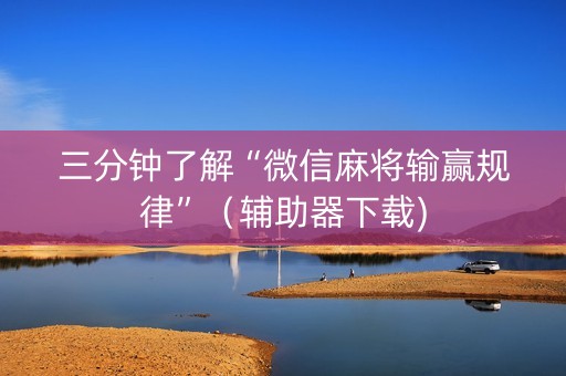 三分钟了解“微信麻将输赢规律”（辅助器下载)