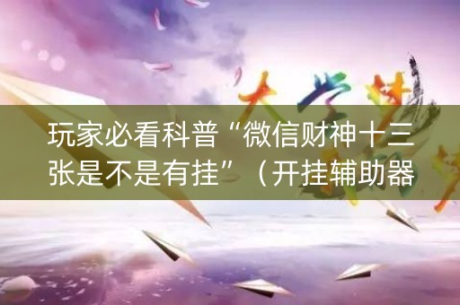 玩家必看科普“微信财神十三张是不是有挂”（开挂辅助器脚本)