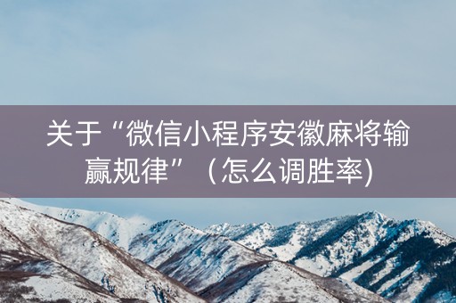 关于“微信小程序安徽麻将输赢规律”（怎么调胜率)