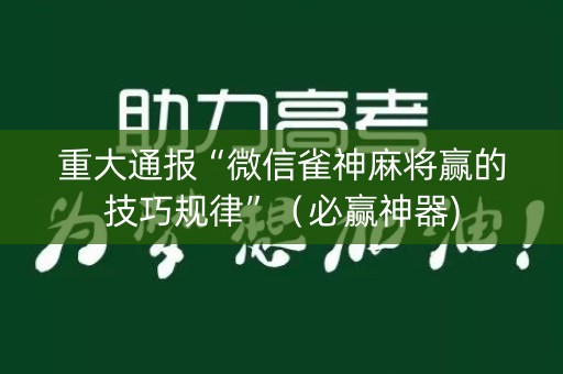 重大通报“微信雀神麻将赢的技巧规律”（必赢神器)