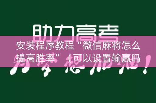 安装程序教程“微信麻将怎么提高胜率”（可以设置输赢吗)