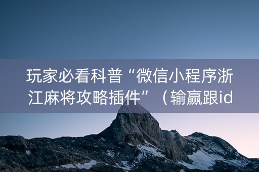 玩家必看科普“微信小程序浙江麻将攻略插件”（输赢跟id号有关系吗)