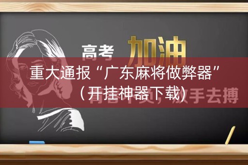 重大通报“广东麻将做弊器”（开挂神器下载)