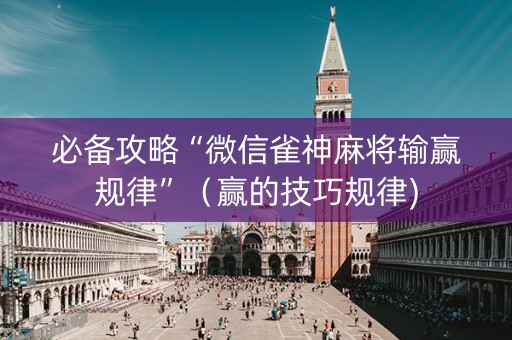 必备攻略“微信雀神麻将输赢规律”（赢的技巧规律)