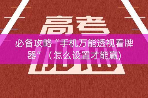 必备攻略“手机万能透视看牌器”（怎么设置才能赢)