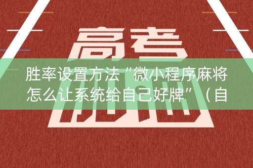 胜率设置方法“微小程序麻将怎么让系统给自己好牌”（自建房怎么赢)