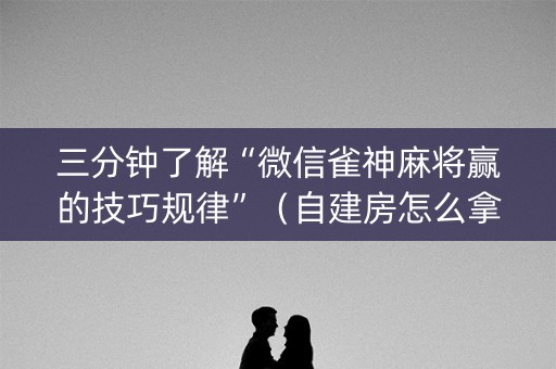 三分钟了解“微信雀神麻将赢的技巧规律”（自建房怎么拿好牌)