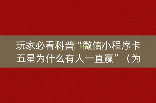 玩家必看科普“微信小程序卡五星为什么有人一直赢”（为什么有人一直赢)