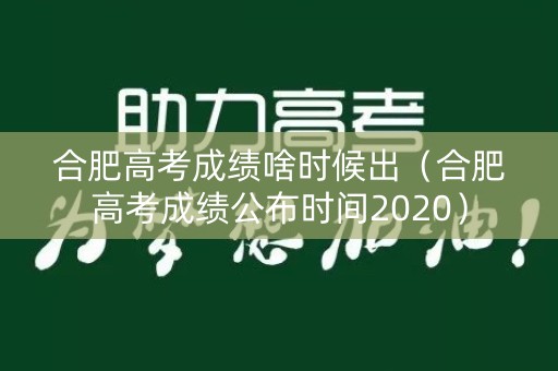 合肥高考成绩啥时候出（合肥高考成绩公布时间2020）
