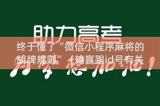 终于懂了“微信小程序麻将的胡牌规则”（输赢跟id号有关系吗)