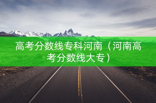 高考分数线专科河南（河南高考分数线大专）