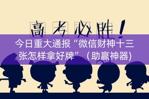 今日重大通报“微信财神十三张怎样拿好牌”（助赢神器)