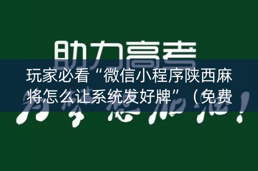 玩家必看“微信小程序陕西麻将怎么让系统发好牌”（免费辅助)
