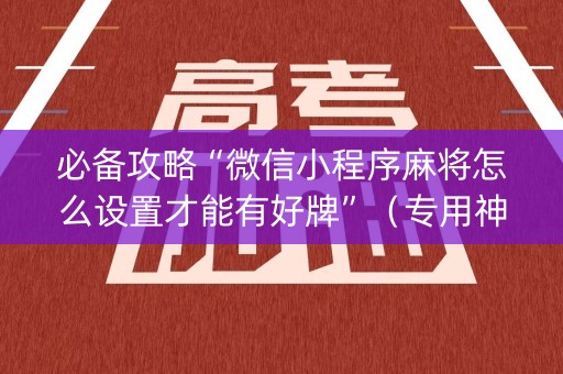 必备攻略“微信小程序麻将怎么设置才能有好牌”（专用神器)