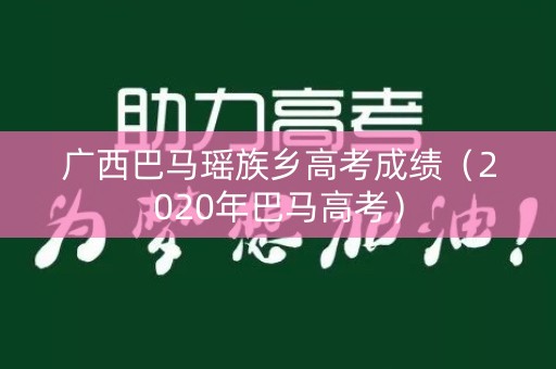 广西巴马瑶族乡高考成绩（2020年巴马高考）