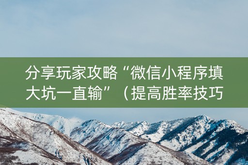 分享玩家攻略“微信小程序填大坑一直输”（提高胜率技巧)