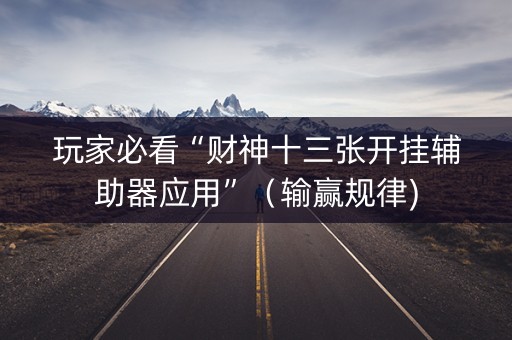 玩家必看“财神十三张开挂辅助器应用”（输赢规律)