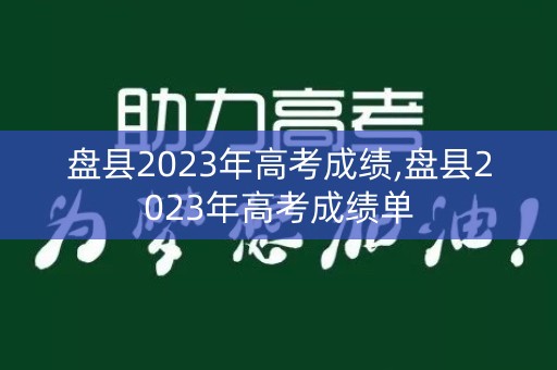 盘县2023年高考成绩,盘县2023年高考成绩单 盘县2023年高考成绩,盘县2023年高考成绩单