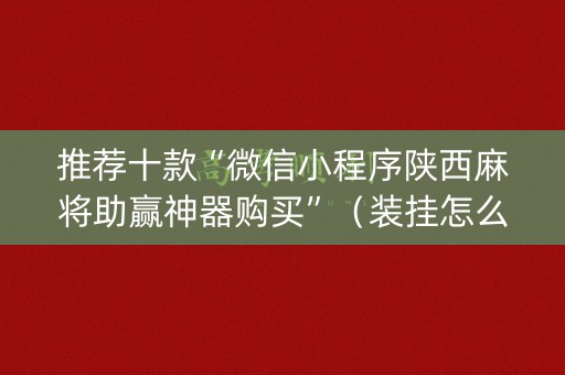 推荐十款“微信小程序陕西麻将助赢神器购买”（装挂怎么安装)