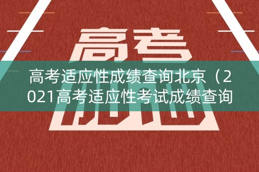 高考适应性成绩查询北京（2021高考适应性考试成绩查询入口）