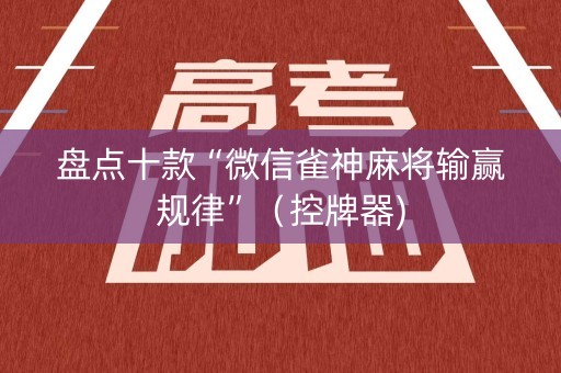 盘点十款“微信雀神麻将输赢规律”（控牌器)