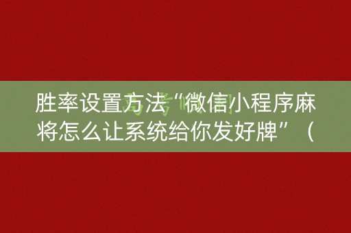 胜率设置方法“微信小程序麻将怎么让系统给你发好牌”（怎么设置才能赢)