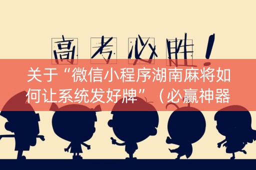 关于“微信小程序湖南麻将如何让系统发好牌”（必赢神器)