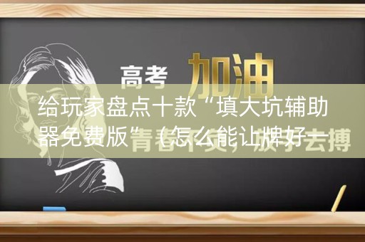 给玩家盘点十款“填大坑辅助器免费版”（怎么能让牌好一点)