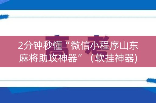 2分钟秒懂“微信小程序山东麻将助攻神器”（软挂神器)