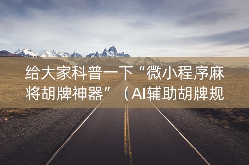 给大家科普一下“微小程序麻将胡牌神器”（AI辅助胡牌规则)
