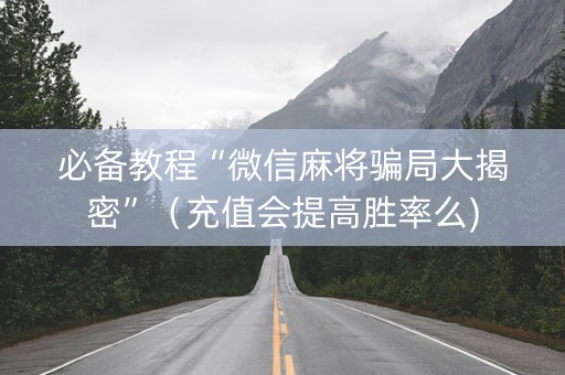 必备教程“微信麻将骗局大揭密”（充值会提高胜率么)