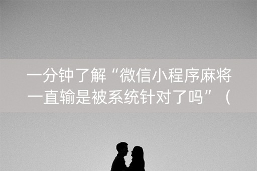 一分钟了解“微信小程序麻将一直输是被系统针对了吗”（控牌神器)
