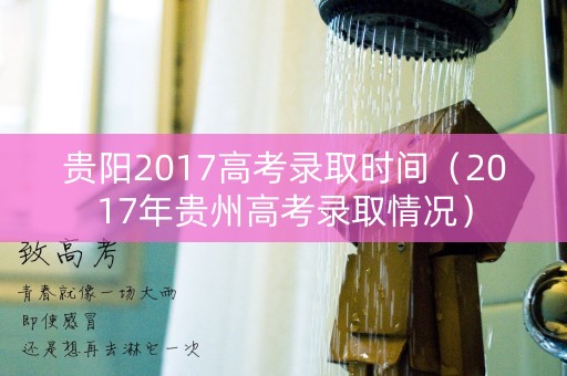 贵阳2017高考录取时间（2017年贵州高考录取情况）