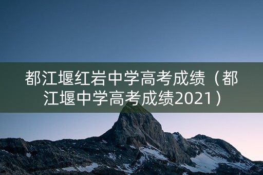 都江堰红岩中学高考成绩（都江堰中学高考成绩2021）