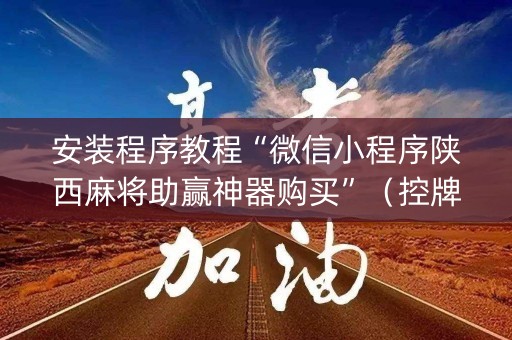 安装程序教程“微信小程序陕西麻将助赢神器购买”（控牌神器)