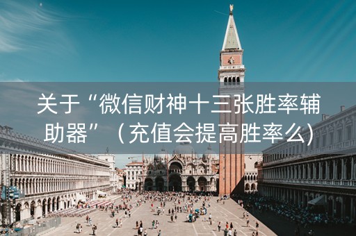关于“微信财神十三张胜率辅助器”（充值会提高胜率么)
