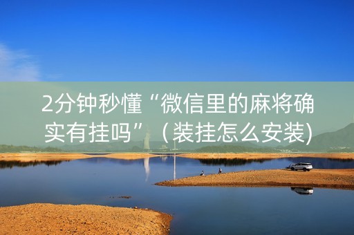2分钟秒懂“微信里的麻将确实有挂吗”（装挂怎么安装)