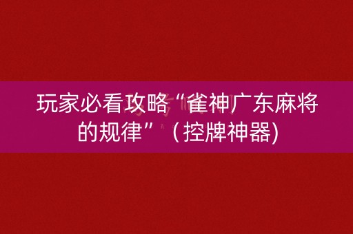 玩家必看攻略“雀神广东麻将的规律”（控牌神器)