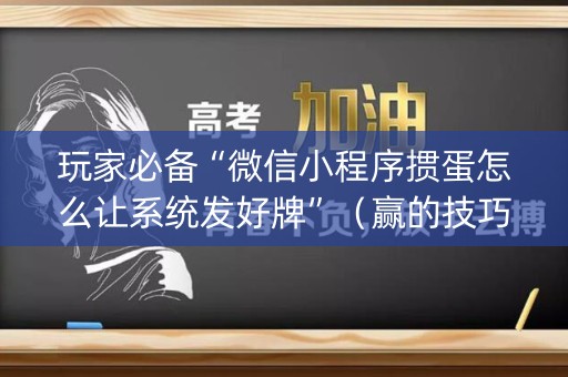 玩家必备“微信小程序掼蛋怎么让系统发好牌”（赢的技巧规律)
